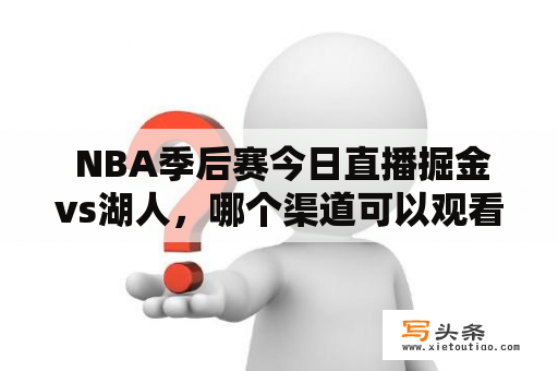  NBA季后赛今日直播掘金vs湖人，哪个渠道可以观看？NBA季后赛今日直播是所有篮球爱好者最期待的时刻。今天的比赛将由掘金vs湖人对决。那么，大家想知道哪个渠道可以观看这场比赛呢？