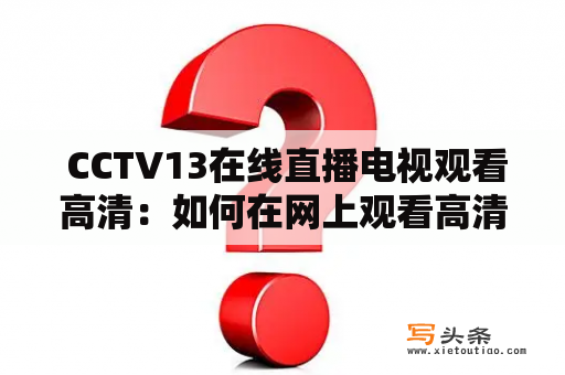  CCTV13在线直播电视观看高清：如何在网上观看高清CCTV13？