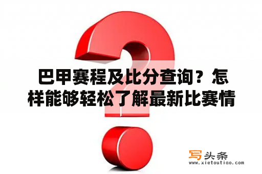  巴甲赛程及比分查询？怎样能够轻松了解最新比赛情况？