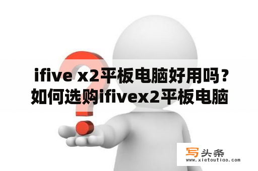  ifive x2平板电脑好用吗？如何选购ifivex2平板电脑？