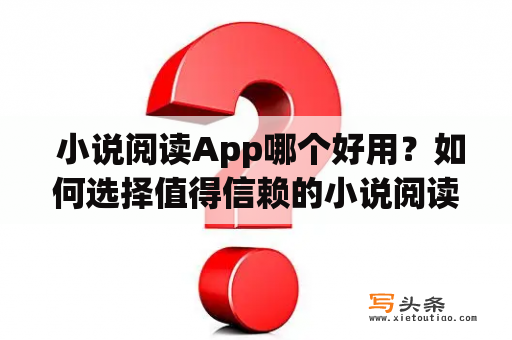  小说阅读App哪个好用？如何选择值得信赖的小说阅读App？