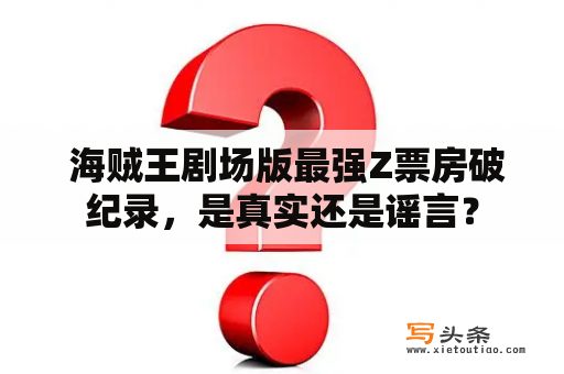  海贼王剧场版最强Z票房破纪录，是真实还是谣言？