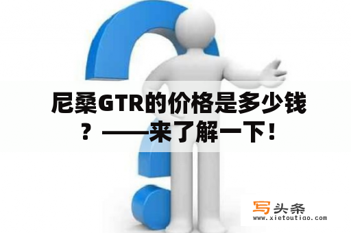  尼桑GTR的价格是多少钱？——来了解一下！