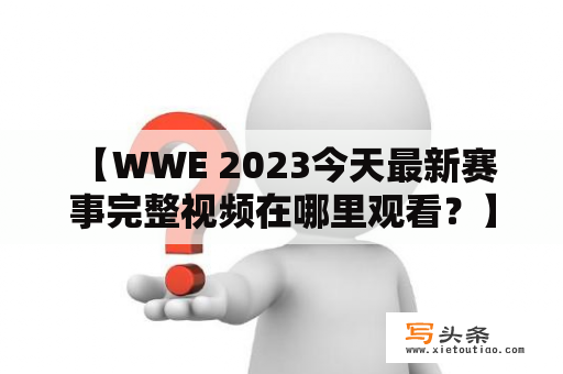  【WWE 2023今天最新赛事完整视频在哪里观看？】