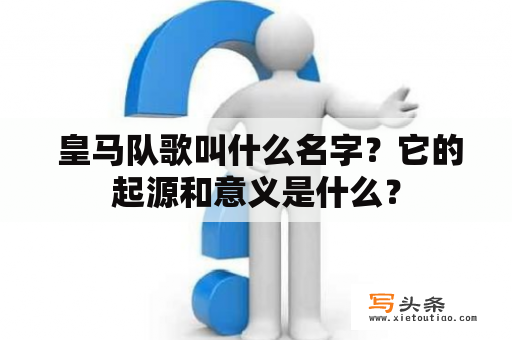  皇马队歌叫什么名字？它的起源和意义是什么？