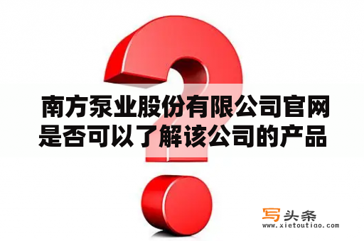  南方泵业股份有限公司官网是否可以了解该公司的产品和服务？