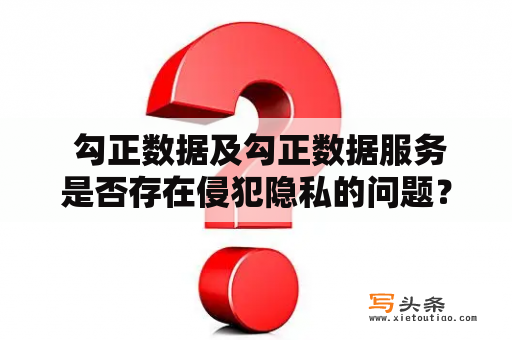  勾正数据及勾正数据服务是否存在侵犯隐私的问题？