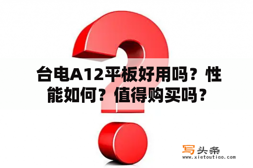  台电A12平板好用吗？性能如何？值得购买吗？