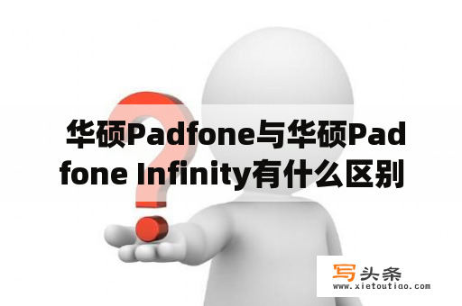  华硕Padfone与华硕Padfone Infinity有什么区别？