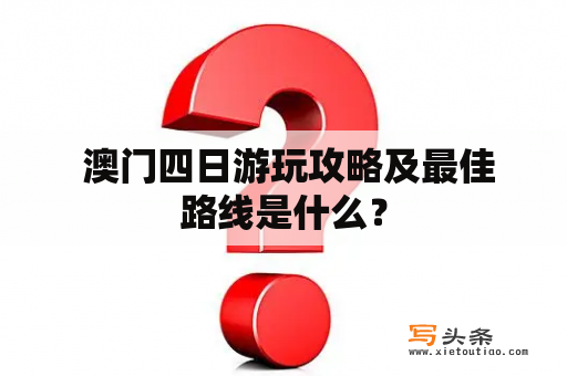  澳门四日游玩攻略及最佳路线是什么？