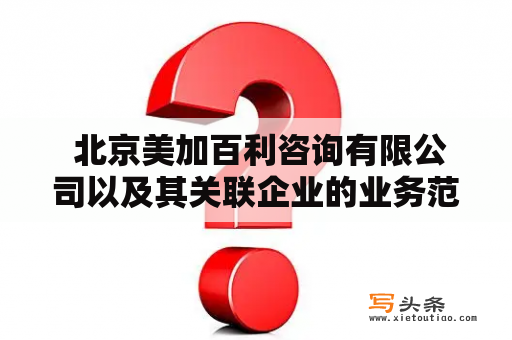  北京美加百利咨询有限公司以及其关联企业的业务范围和合法性是否值得信任？