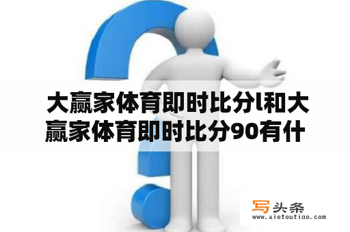  大赢家体育即时比分l和大赢家体育即时比分90有什么区别？