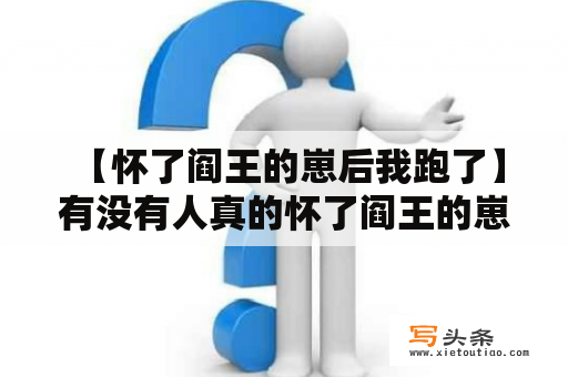  【怀了阎王的崽后我跑了】有没有人真的怀了阎王的崽？这种怀孕是否真实存在？为什么会有人怀了阎王的崽后就跑了呢？下面来一起揭秘。