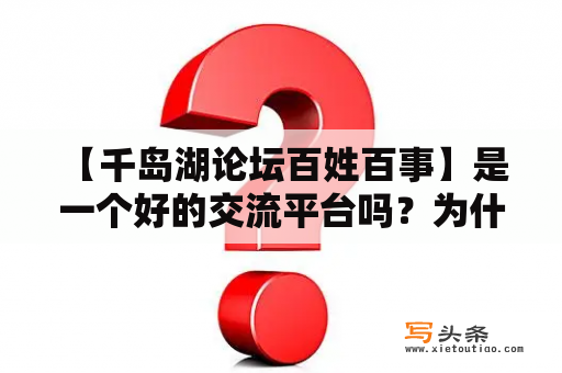  【千岛湖论坛百姓百事】是一个好的交流平台吗？为什么有人对千岛湖论坛产生疑虑？千岛湖论坛、千岛湖论坛百姓百事