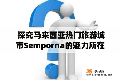  探究马来西亚热门旅游城市Semporna的魅力所在