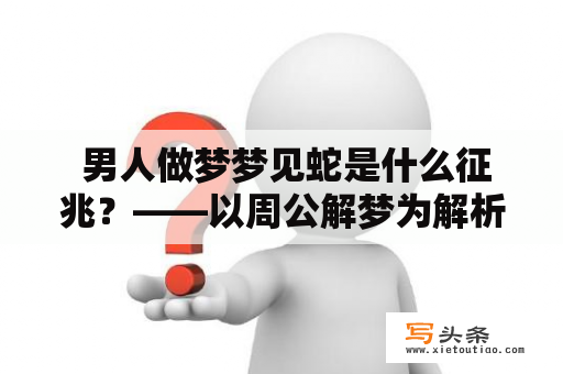  男人做梦梦见蛇是什么征兆？——以周公解梦为解析