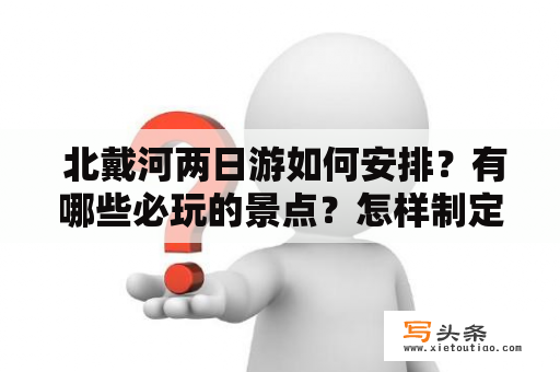  北戴河两日游如何安排？有哪些必玩的景点？怎样制定北戴河两日游攻略才最合理？这些都是自由行的游客关注的问题。