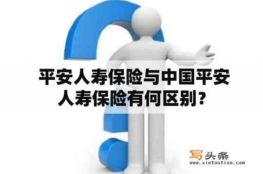  平安人寿保险与中国平安人寿保险有何区别？