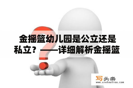  金摇篮幼儿园是公立还是私立？——详细解析金摇篮幼儿园的办学性质与特色