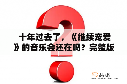  十年过去了，《继续宠爱》的音乐会还在吗？完整版现在在哪里？