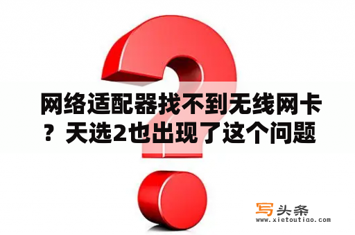  网络适配器找不到无线网卡？天选2也出现了这个问题？该怎么办？