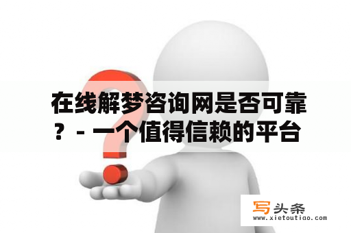  在线解梦咨询网是否可靠？- 一个值得信赖的平台