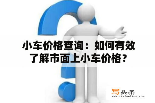  小车价格查询：如何有效了解市面上小车价格？