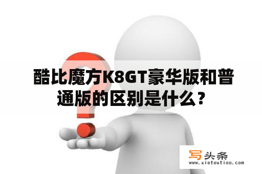  酷比魔方K8GT豪华版和普通版的区别是什么？