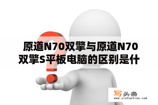  原道N70双擎与原道N70双擎S平板电脑的区别是什么？