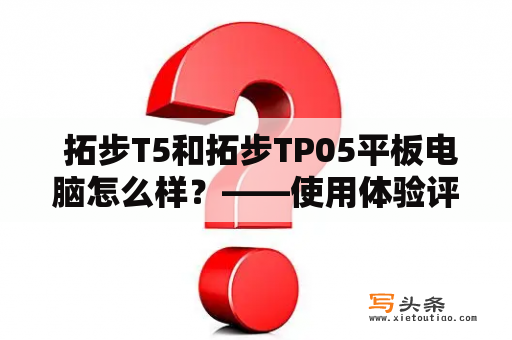  拓步T5和拓步TP05平板电脑怎么样？——使用体验评测