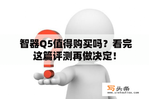  智器Q5值得购买吗？看完这篇评测再做决定！