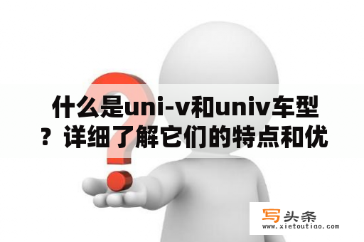  什么是uni-v和univ车型？详细了解它们的特点和优势