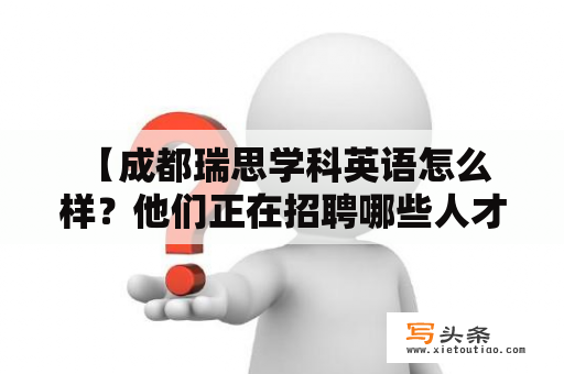  【成都瑞思学科英语怎么样？他们正在招聘哪些人才？】