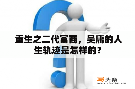  重生之二代富商，吴庸的人生轨迹是怎样的？