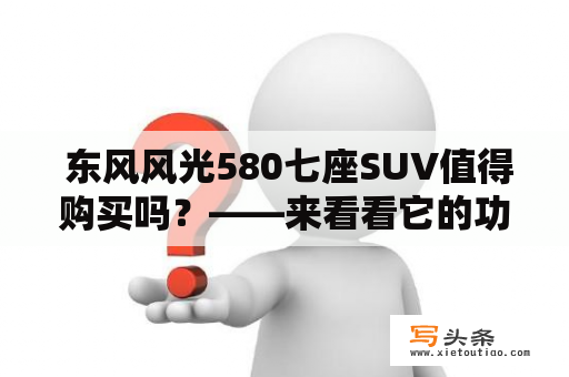  东风风光580七座SUV值得购买吗？——来看看它的功能和性价比！