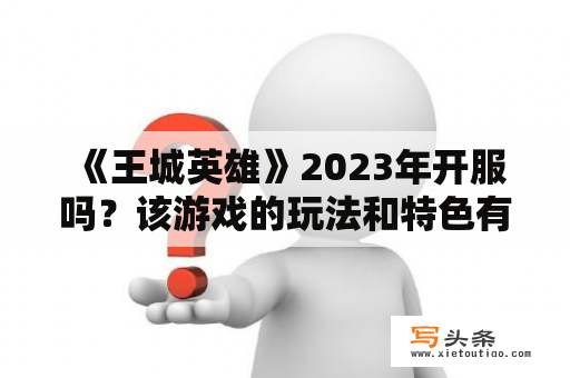  《王城英雄》2023年开服吗？该游戏的玩法和特色有哪些？