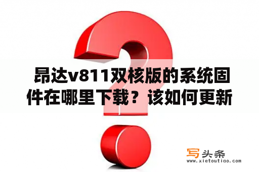  昂达v811双核版的系统固件在哪里下载？该如何更新？