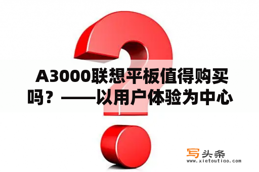  A3000联想平板值得购买吗？——以用户体验为中心的分析