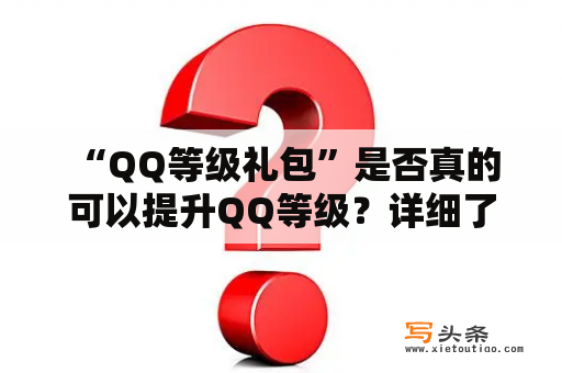  “QQ等级礼包”是否真的可以提升QQ等级？详细了解QQ等级礼包的兑换及使用流程！