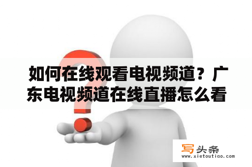  如何在线观看电视频道？广东电视频道在线直播怎么看？