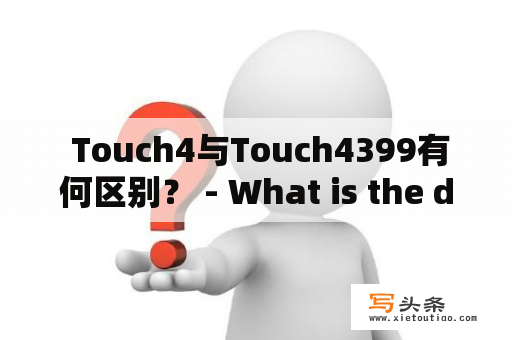  Touch4与Touch4399有何区别？ - What is the difference between Touch4 and Touch4399?