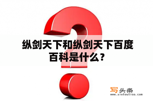  纵剑天下和纵剑天下百度百科是什么？