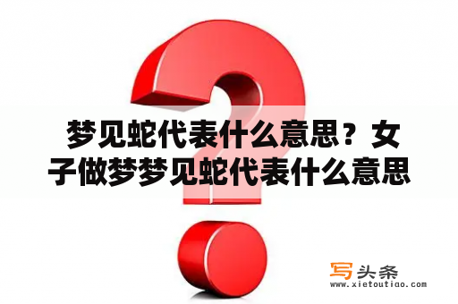  梦见蛇代表什么意思？女子做梦梦见蛇代表什么意思？