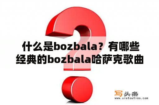  什么是bozbala？有哪些经典的bozbala哈萨克歌曲？