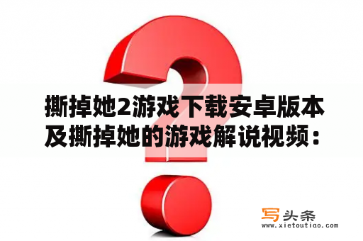  撕掉她2游戏下载安卓版本及撕掉她的游戏解说视频：这是什么游戏？怎么玩？