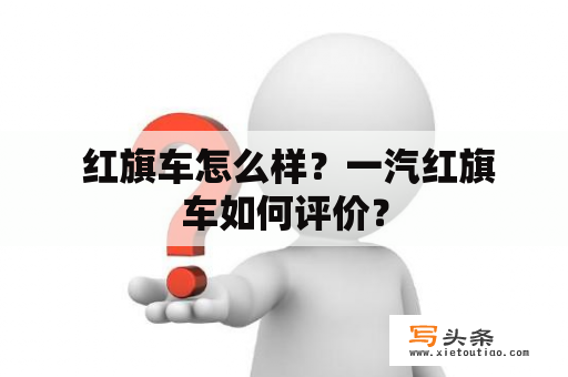  红旗车怎么样？一汽红旗车如何评价？