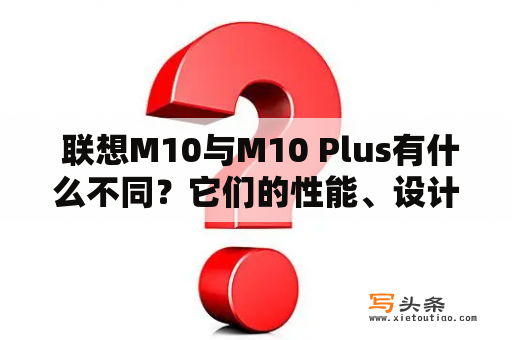  联想M10与M10 Plus有什么不同？它们的性能、设计和价格如何？