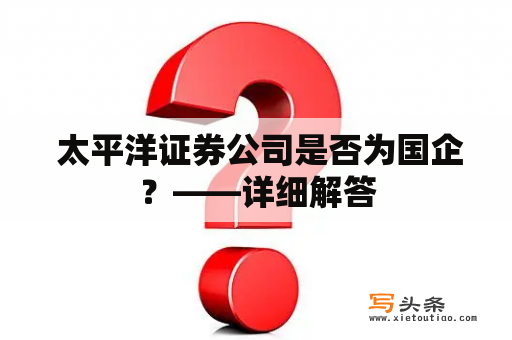  太平洋证券公司是否为国企？——详细解答