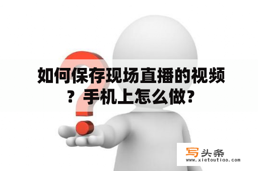  如何保存现场直播的视频？手机上怎么做？