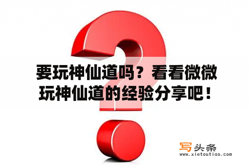  要玩神仙道吗？看看微微玩神仙道的经验分享吧！